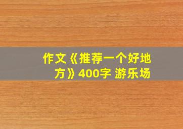 作文《推荐一个好地方》400字 游乐场